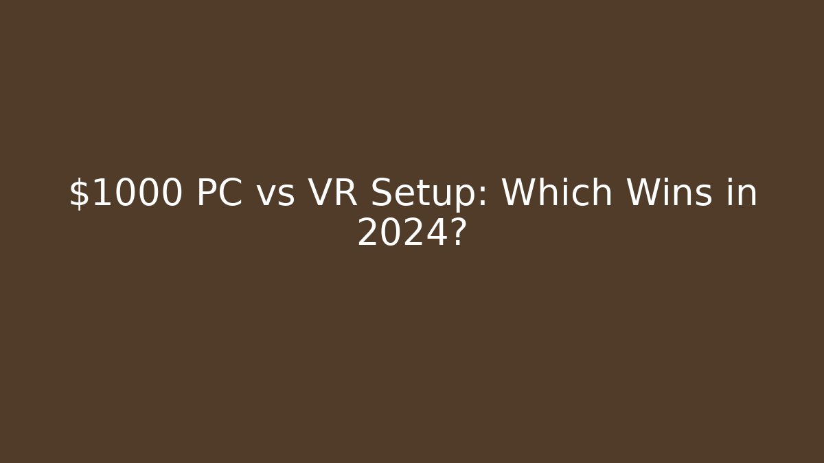 $1000 PC vs VR Setup: Which Wins in 2024?