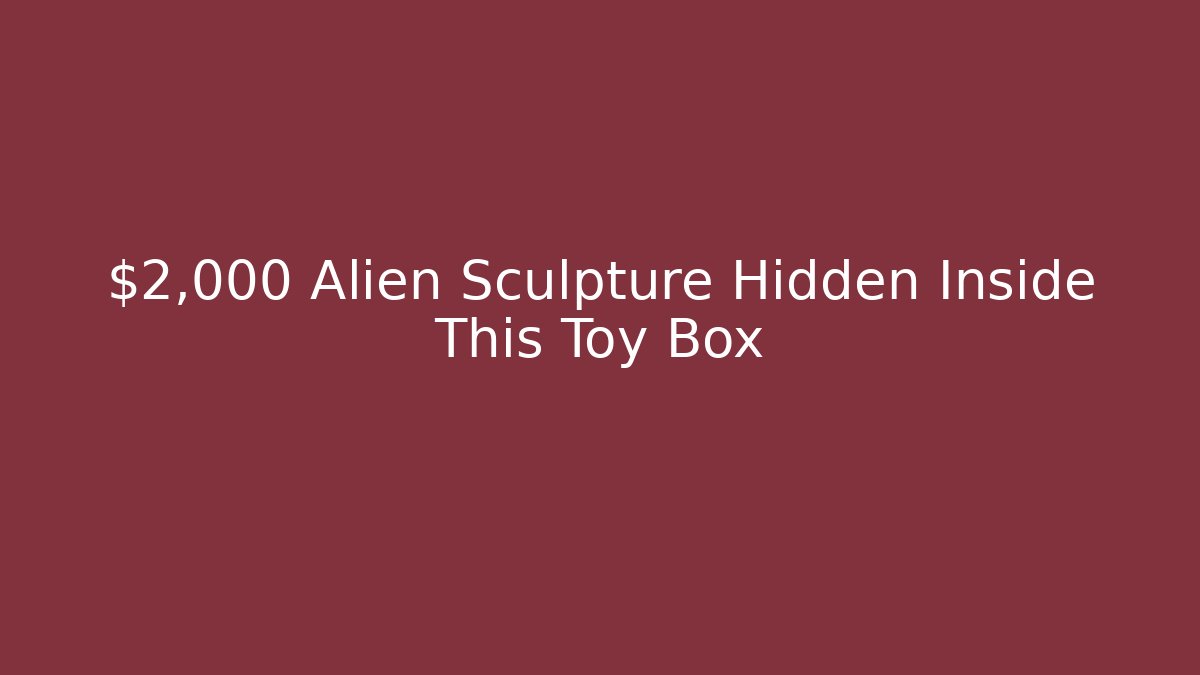 $2,000 Alien Sculpture Hidden Inside This Toy Box
