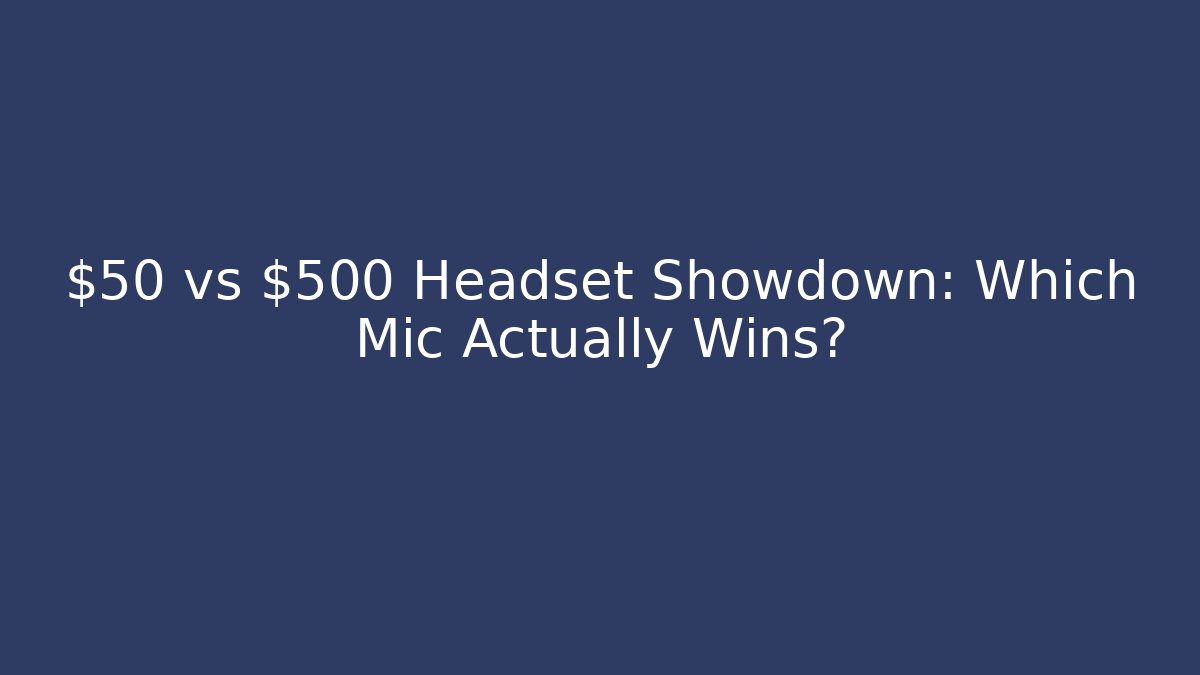 $50 vs $500 Headset Showdown: Which Mic Actually Wins?