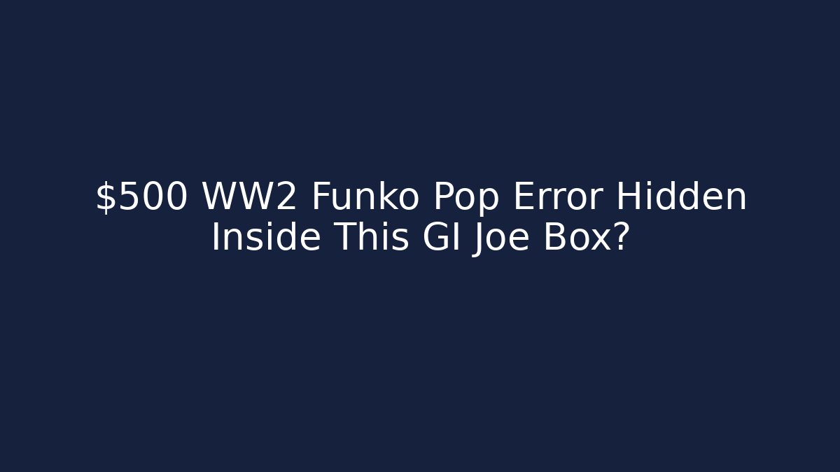 $500 WW2 Funko Pop Error Hidden Inside This GI Joe Box? - Critter Realm