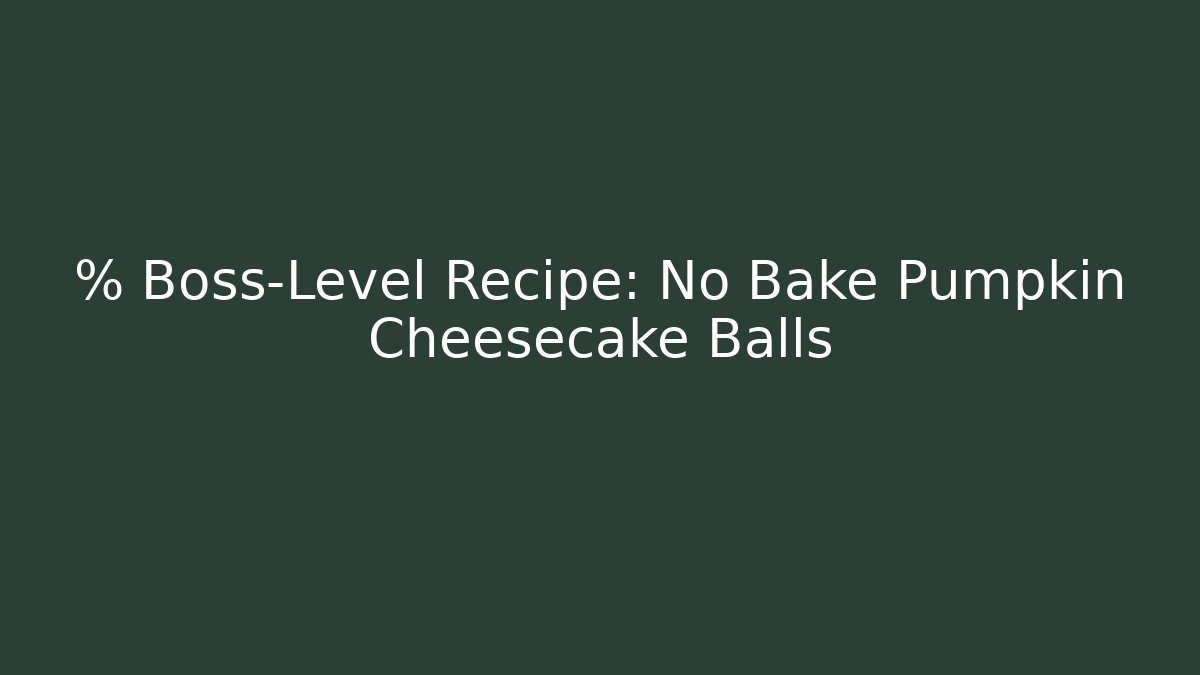 % Boss-Level Recipe: No Bake Pumpkin Cheesecake Balls - Critter Realm