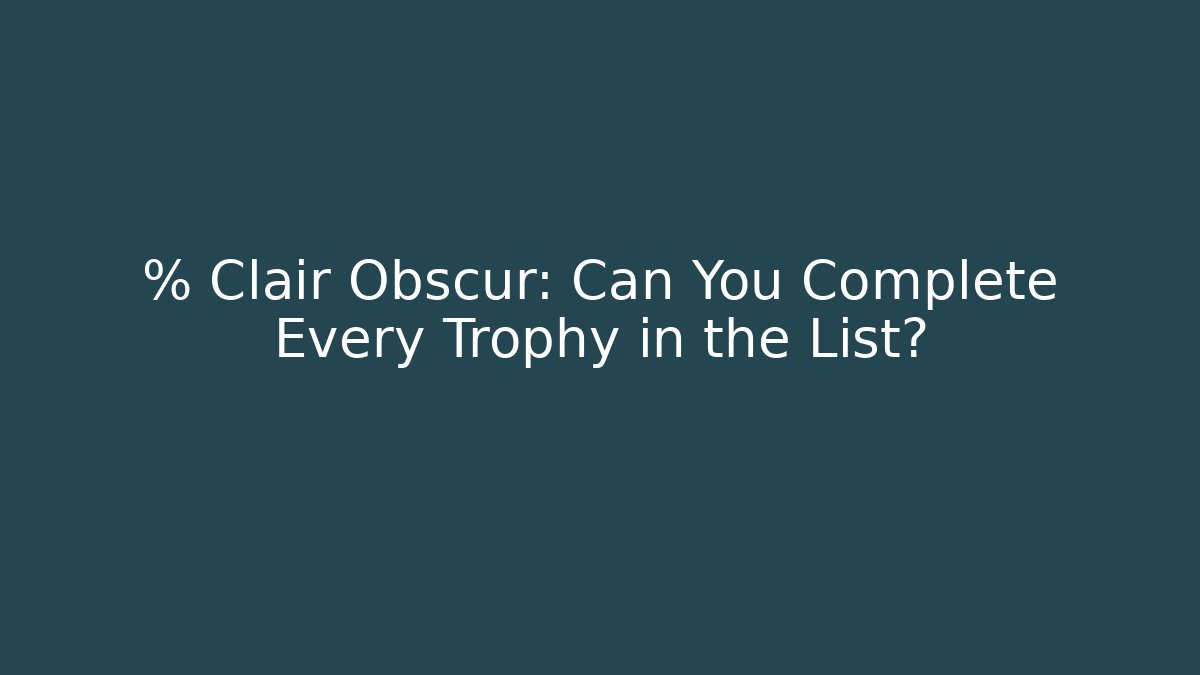 % Clair Obscur: Can You Complete Every Trophy in the List?