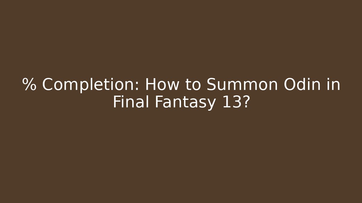 % Completion: How to Summon Odin in Final Fantasy 13?