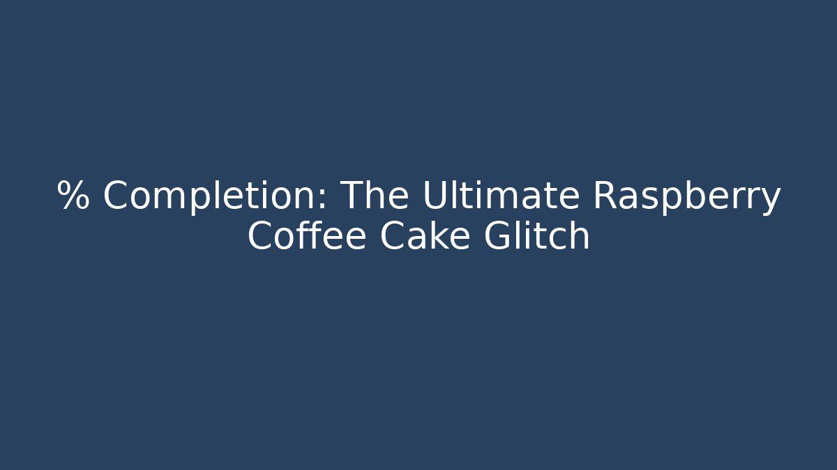 % Completion: The Ultimate Raspberry Coffee Cake Glitch - Critter Realm