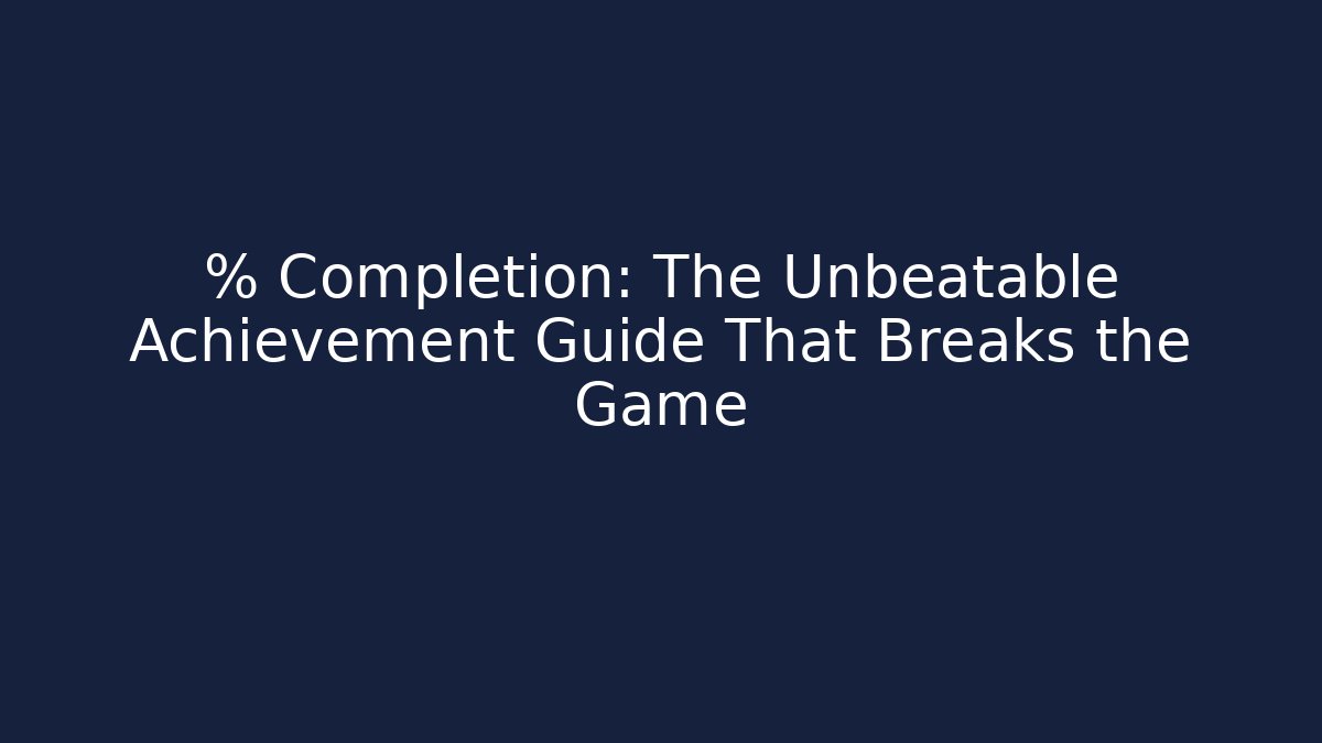 % Completion: The Unbeatable Achievement Guide That Breaks the Game