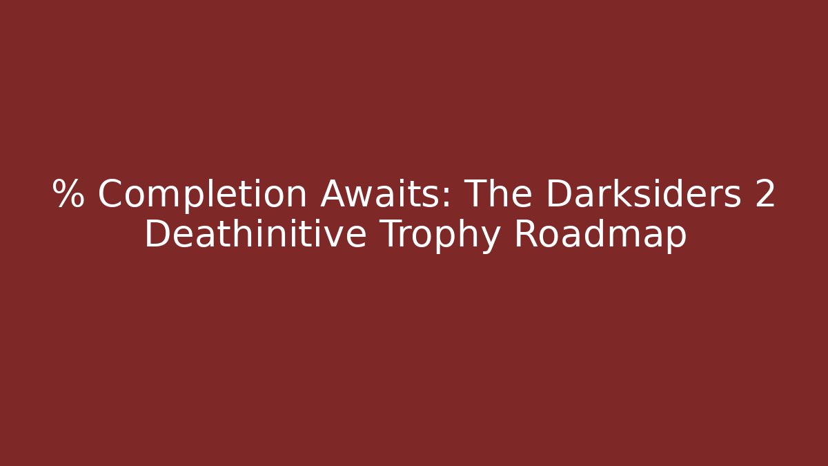 % Completion Awaits: The Darksiders 2 Deathinitive Trophy Roadmap - Critter Realm