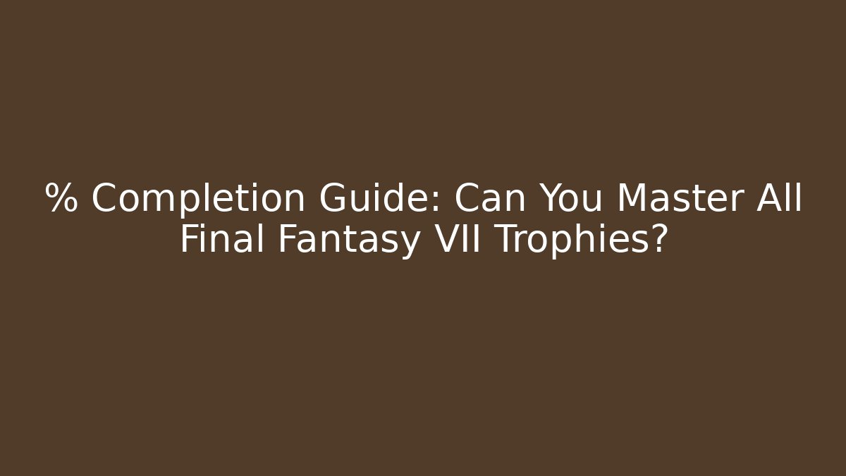 % Completion Guide: Can You Master All Final Fantasy VII Trophies? - Critter Realm