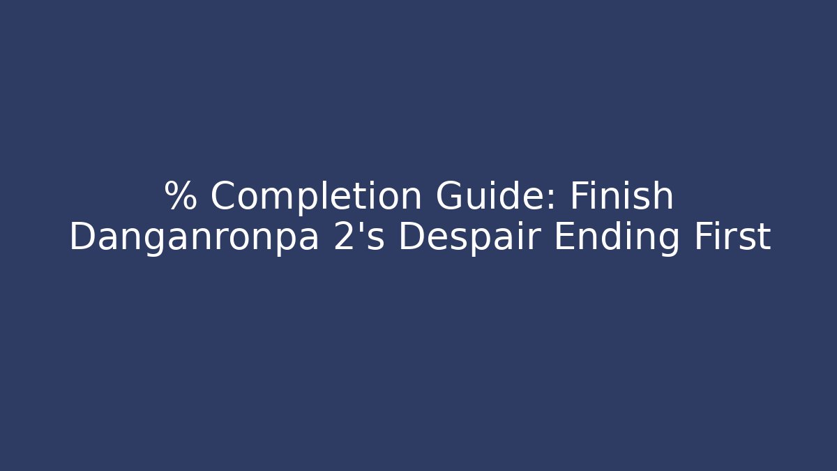 % Completion Guide: Finish Danganronpa 2's Despair Ending First
