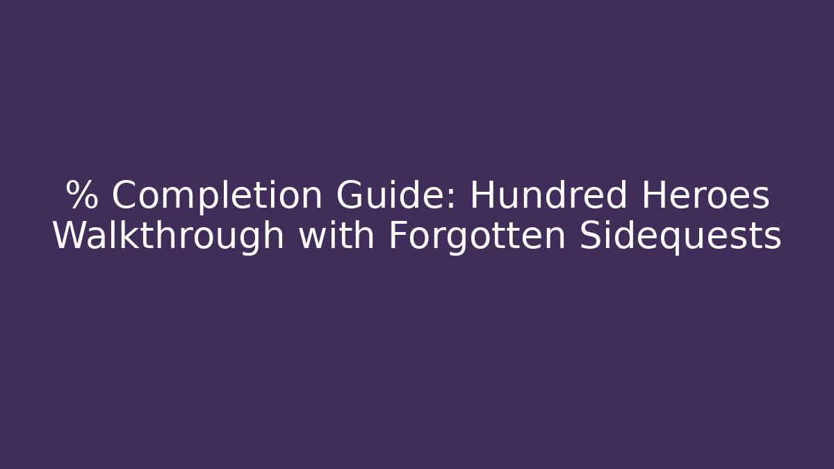 % Completion Guide: Hundred Heroes Walkthrough with Forgotten Sidequests