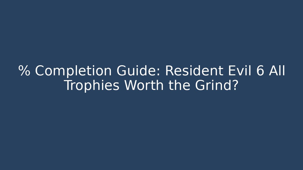 % Completion Guide: Resident Evil 6 All Trophies Worth the Grind?