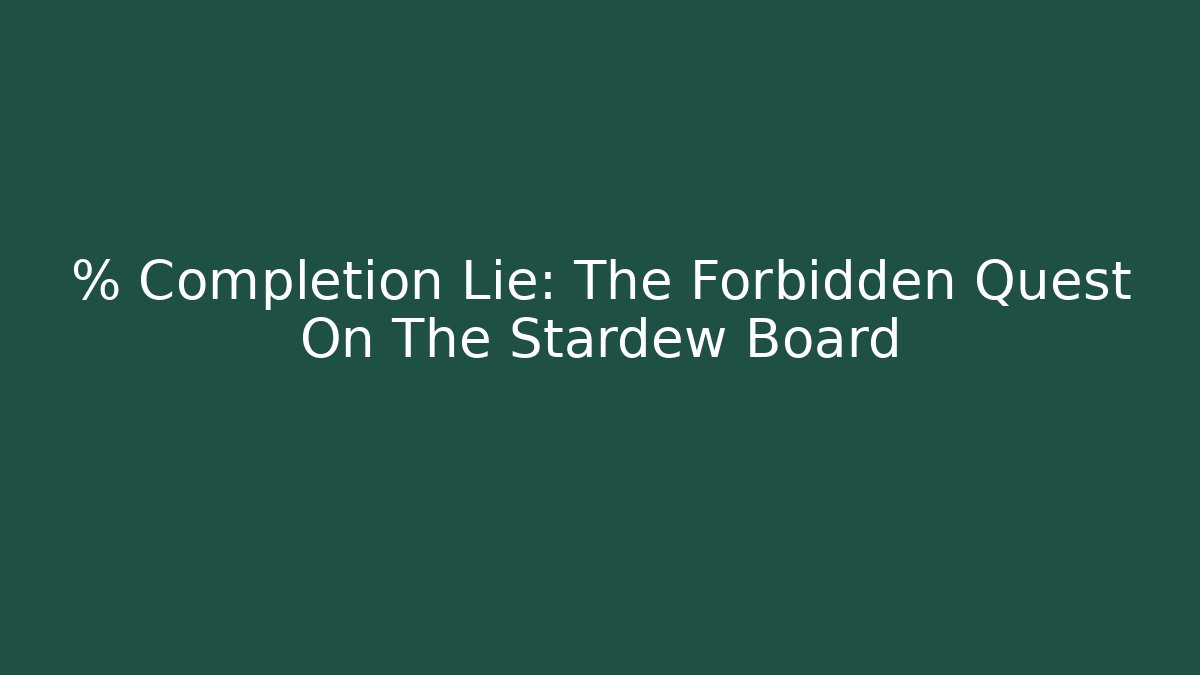 % Completion Lie: The Forbidden Quest On The Stardew Board