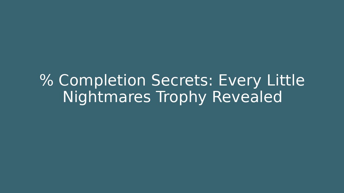 % Completion Secrets: Every Little Nightmares Trophy Revealed