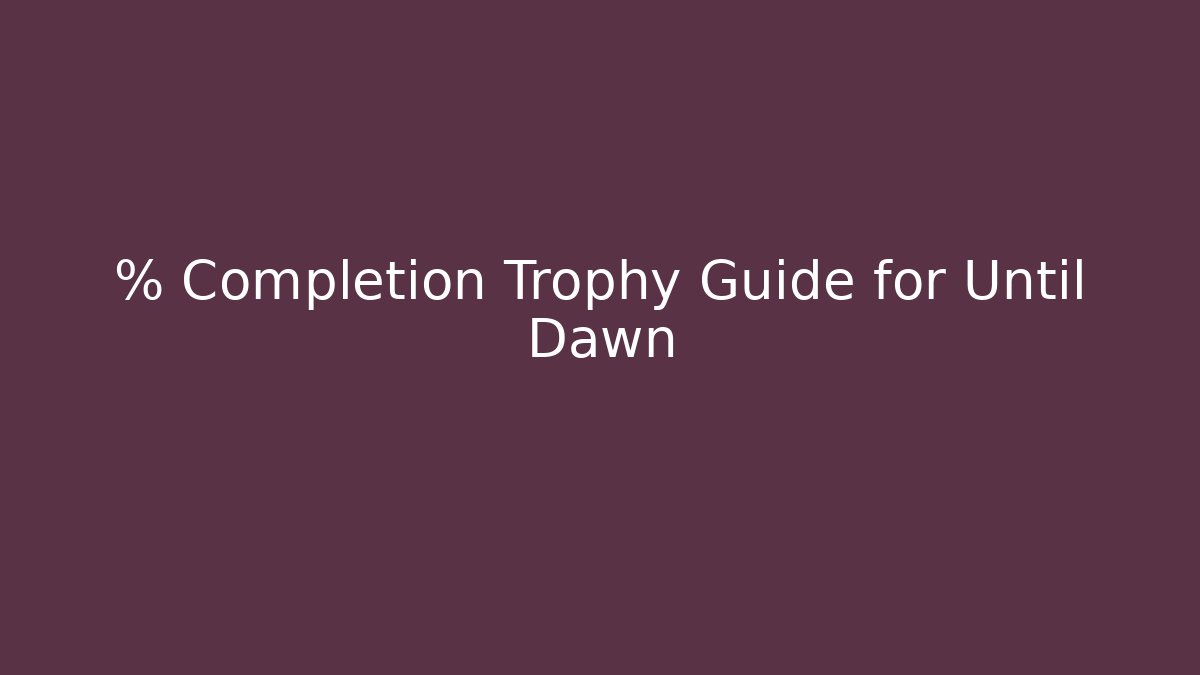 % Completion Trophy Guide for Until Dawn
