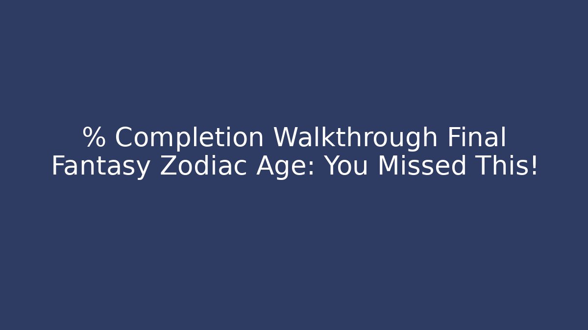 % Completion Walkthrough Final Fantasy Zodiac Age: You Missed This!