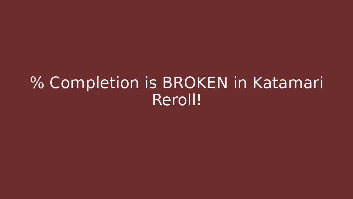 % Completion is BROKEN in Katamari Reroll!