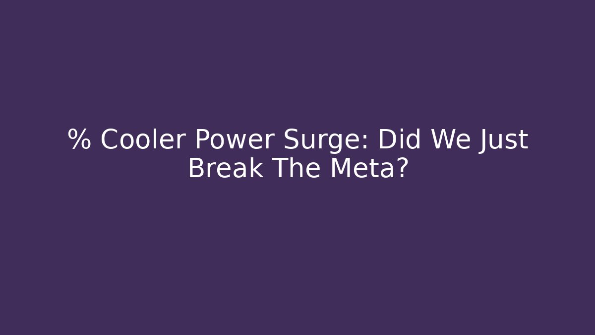 % Cooler Power Surge: Did We Just Break The Meta?