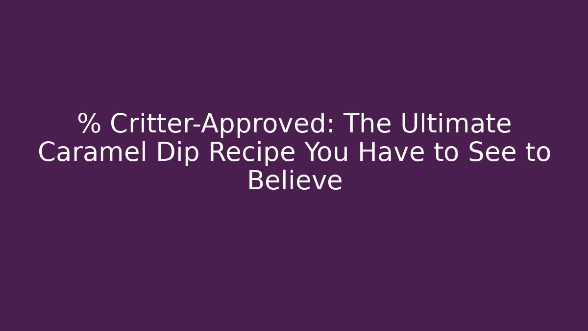 % Critter-Approved: The Ultimate Caramel Dip Recipe You Have to See to Believe