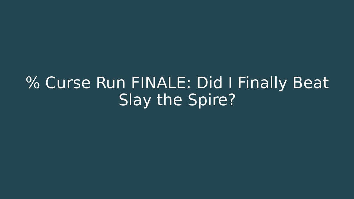 % Curse Run FINALE: Did I Finally Beat Slay the Spire?