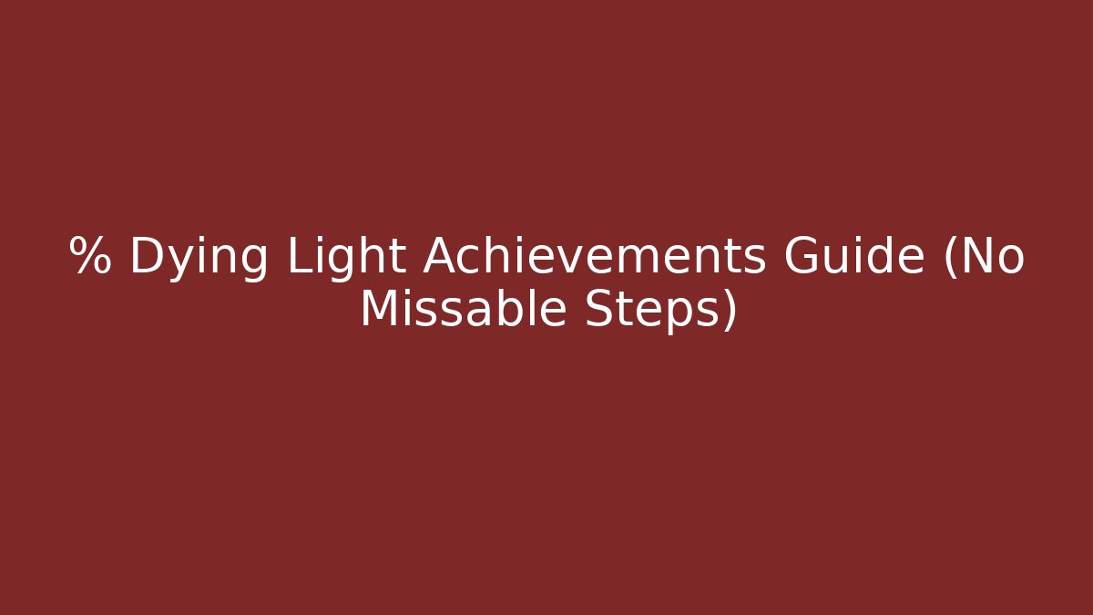 % Dying Light Achievements Guide (No Missable Steps)