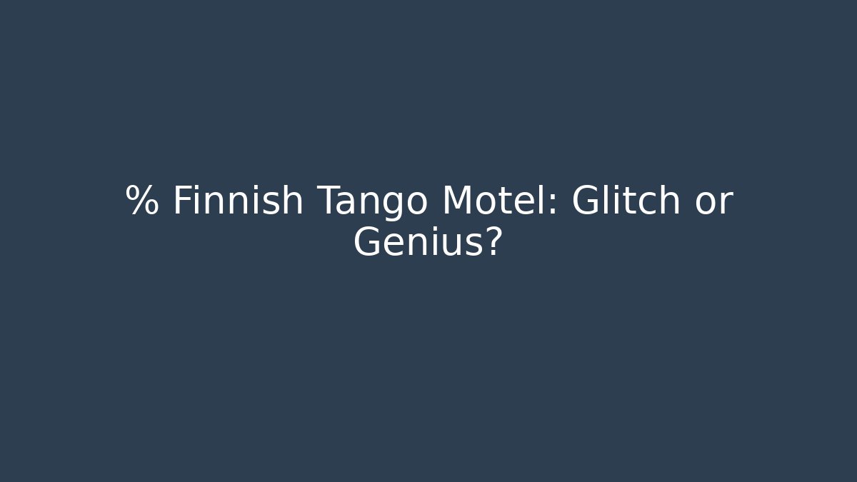 % Finnish Tango Motel: Glitch or Genius?