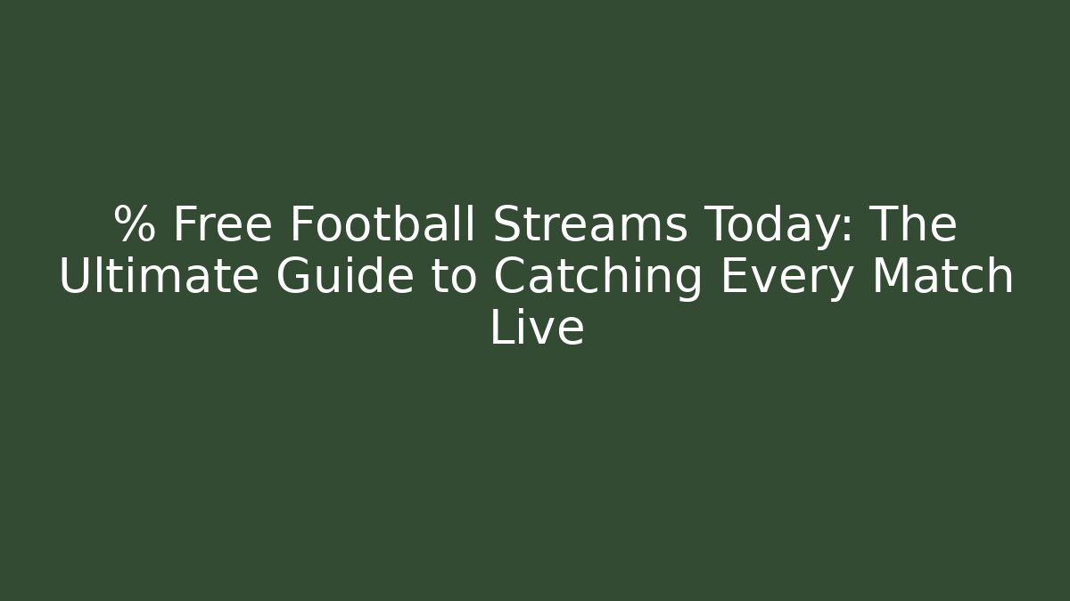 % Free Football Streams Today: The Ultimate Guide to Catching Every Match Live