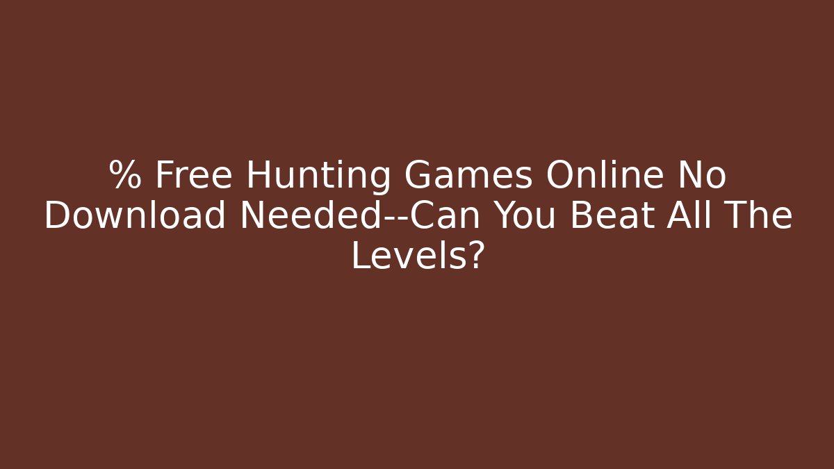 % Free Hunting Games Online No Download Needed—Can You Beat All The Levels?