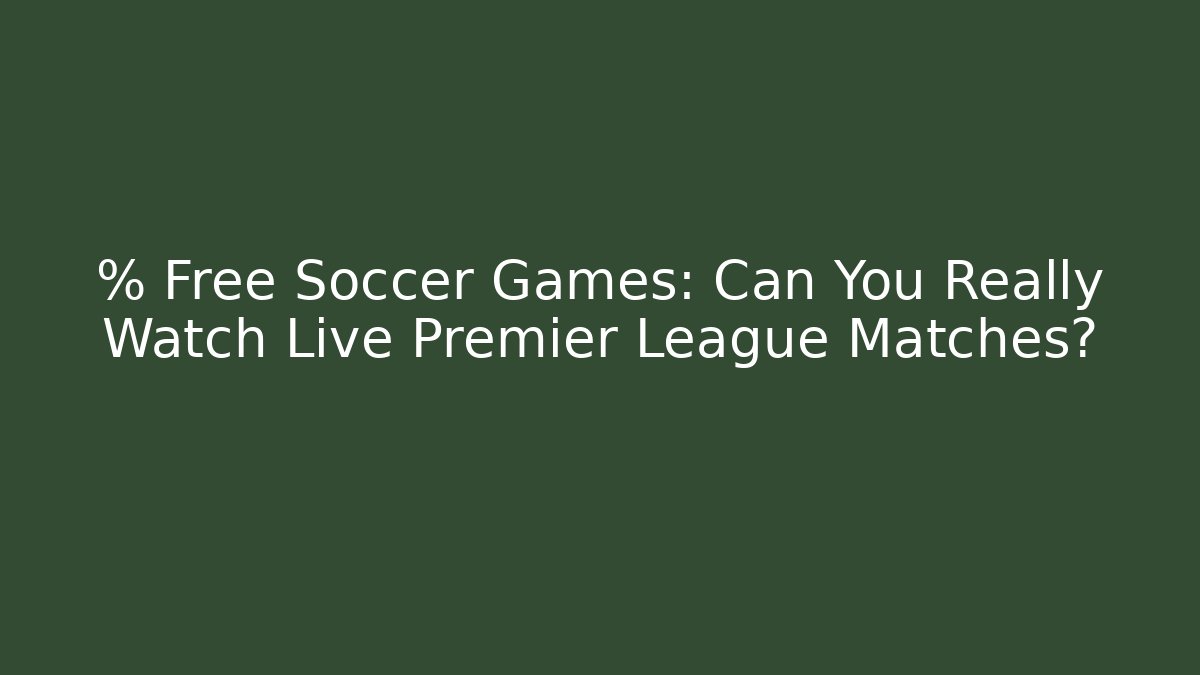 % Free Soccer Games: Can You Really Watch Live Premier League Matches?