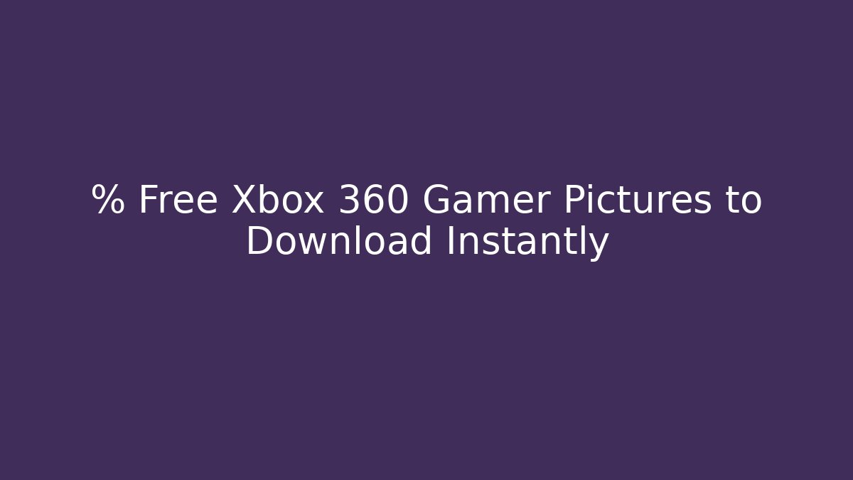 % Free Xbox 360 Gamer Pictures to Download Instantly