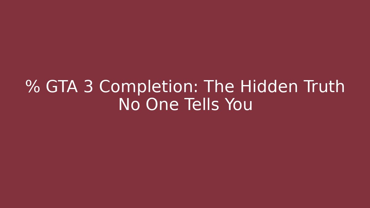 % GTA 3 Completion: The Hidden Truth No One Tells You