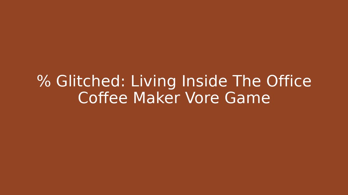 % Glitched: Living Inside The Office Coffee Maker Vore Game
