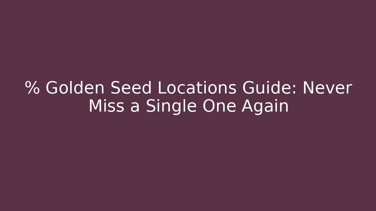 % Golden Seed Locations Guide: Never Miss a Single One Again