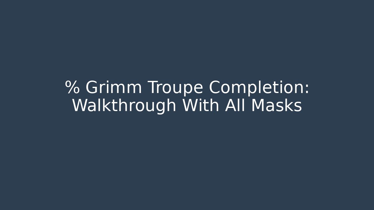% Grimm Troupe Completion: Walkthrough With All Masks