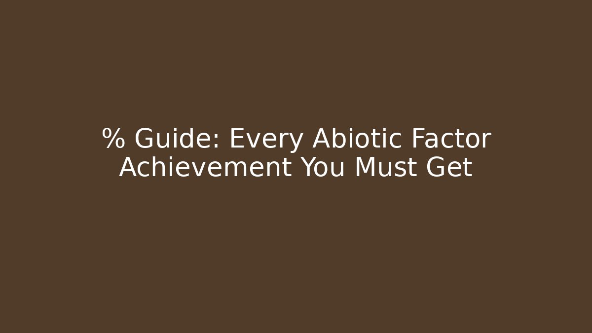 % Guide: Every Abiotic Factor Achievement You Must Get
