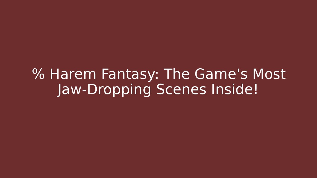 % Harem Fantasy: The Game's Most Jaw-Dropping Scenes Inside!