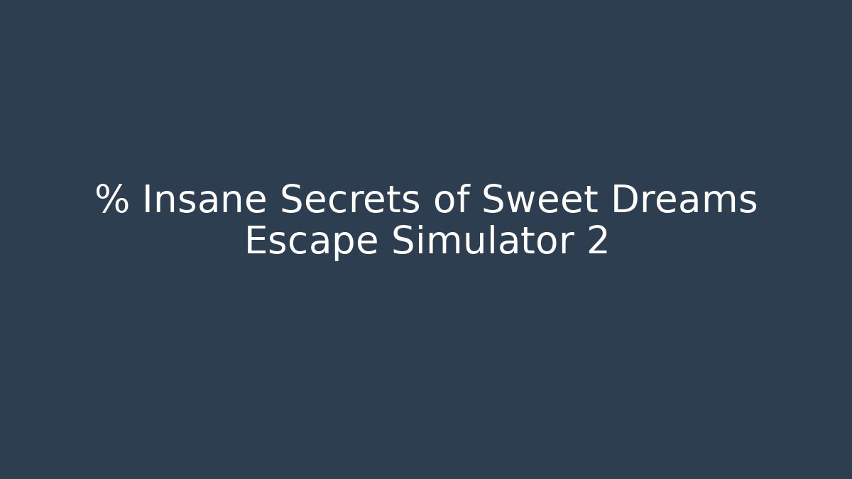 % Insane Secrets of Sweet Dreams Escape Simulator 2