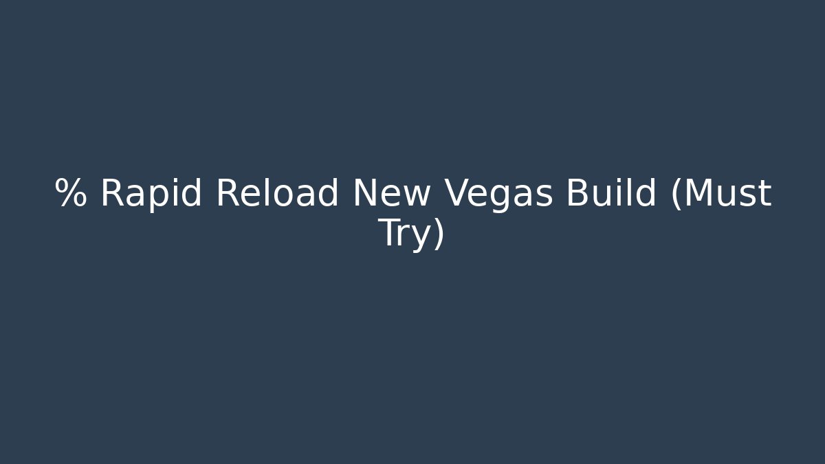 % Rapid Reload New Vegas Build (Must Try)