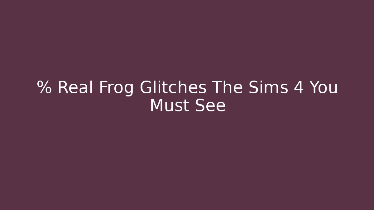 % Real Frog Glitches The Sims 4 You Must See