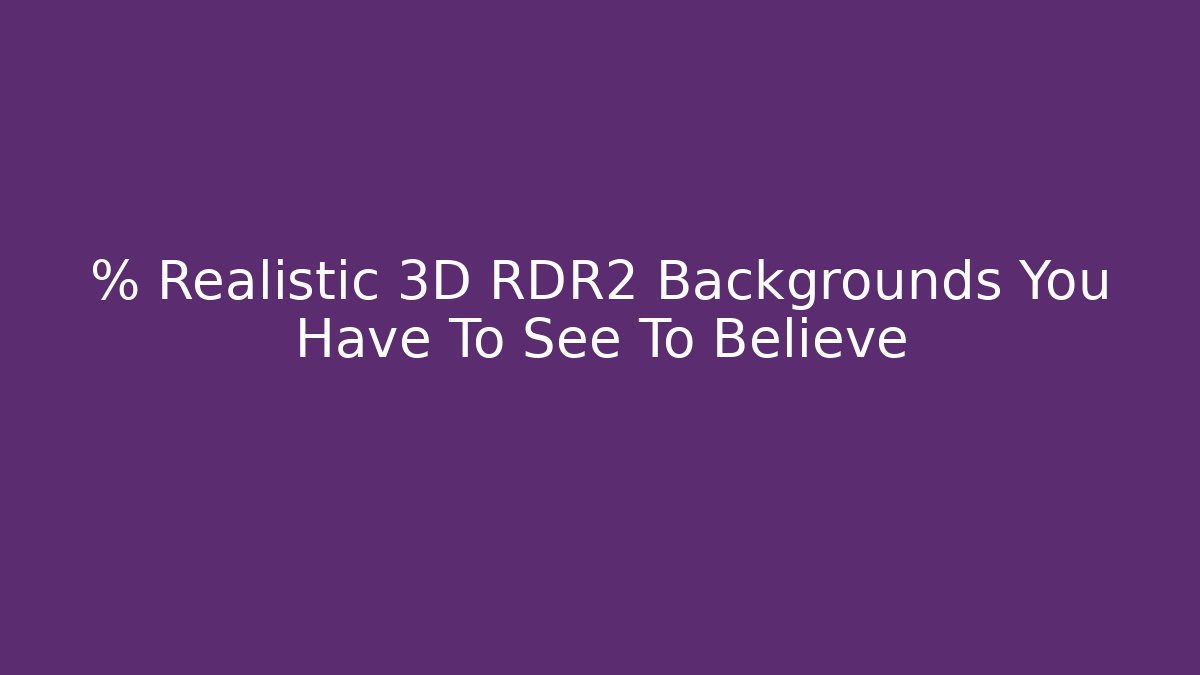 % Realistic 3D RDR2 Backgrounds You Have To See To Believe