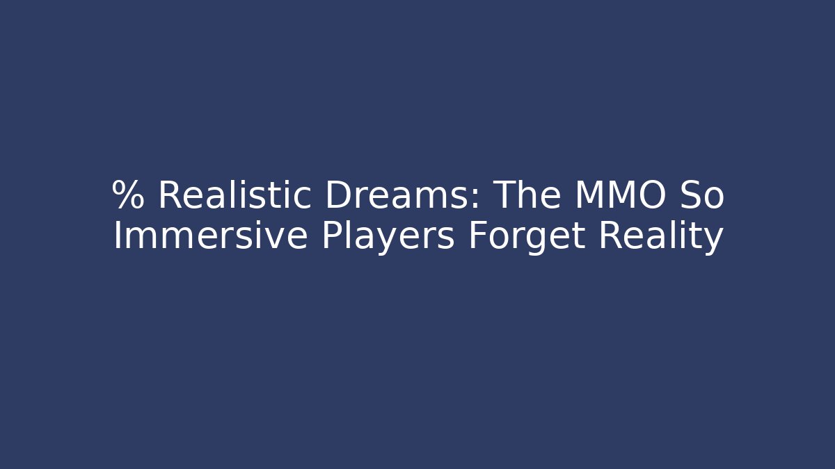 % Realistic Dreams: The MMO So Immersive Players Forget Reality