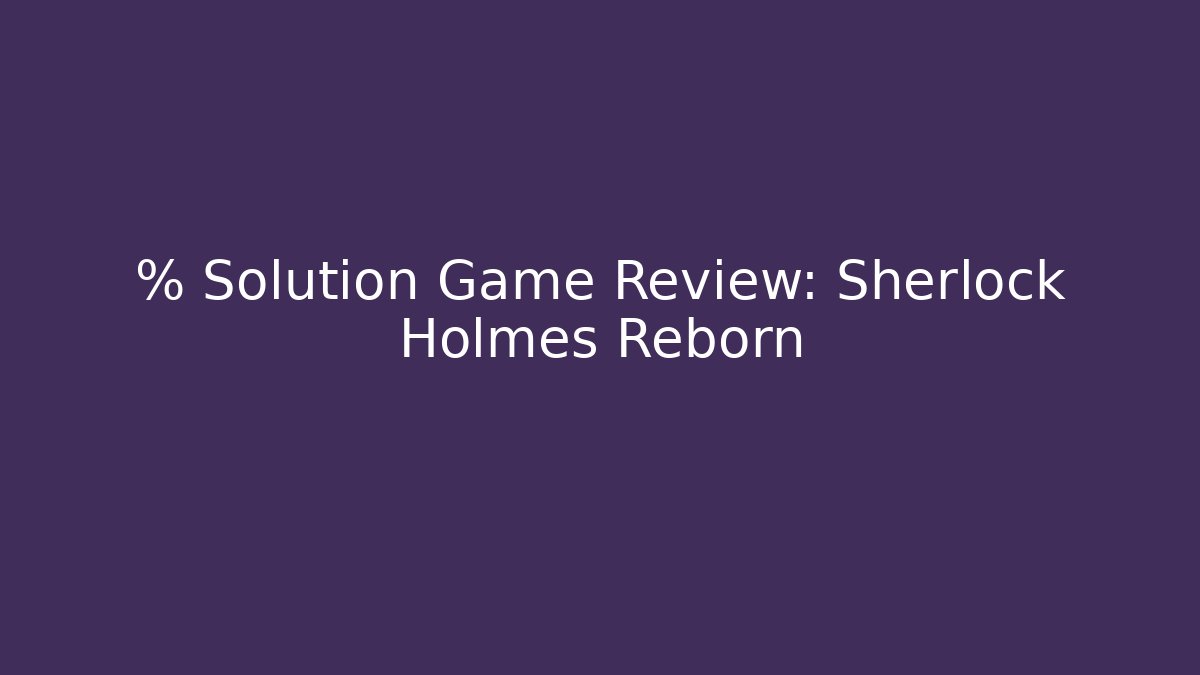 % Solution Game Review: Sherlock Holmes Reborn