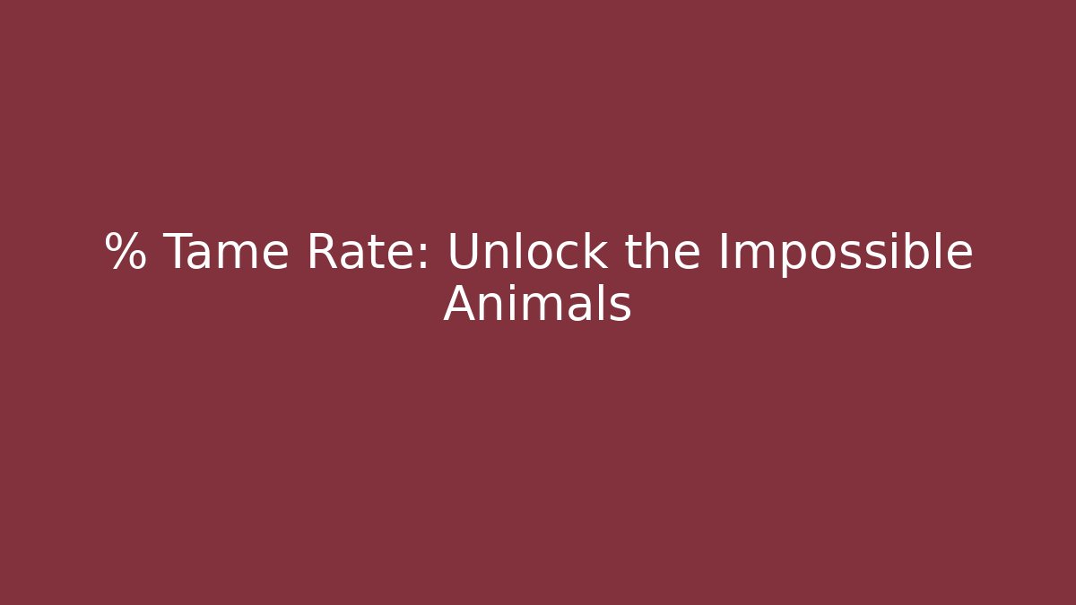 % Tame Rate: Unlock the Impossible Animals