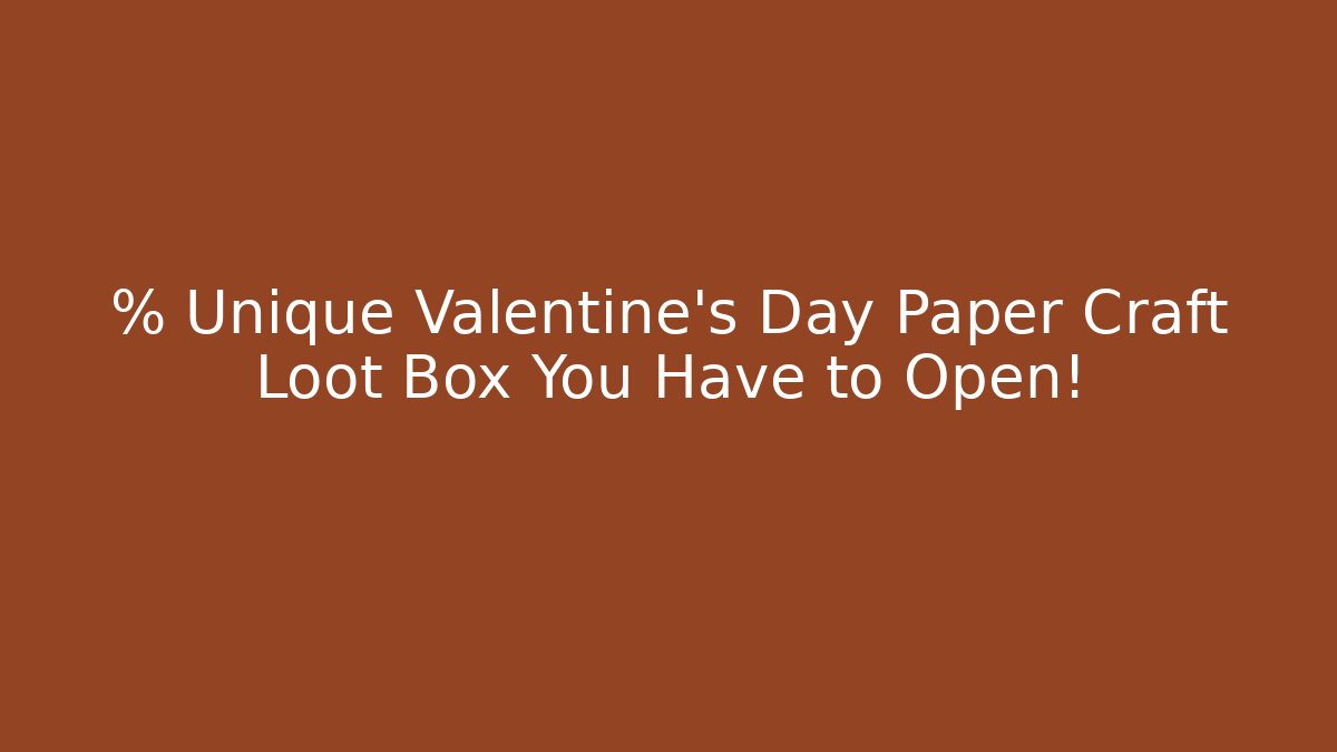 % Unique Valentine’s Day Paper Craft Loot Box You Have to Open!