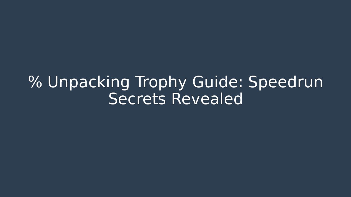 % Unpacking Trophy Guide: Speedrun Secrets Revealed