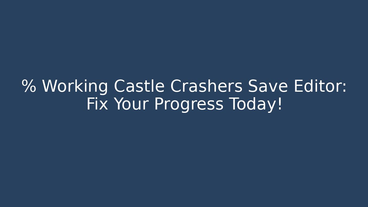 % Working Castle Crashers Save Editor: Fix Your Progress Today!