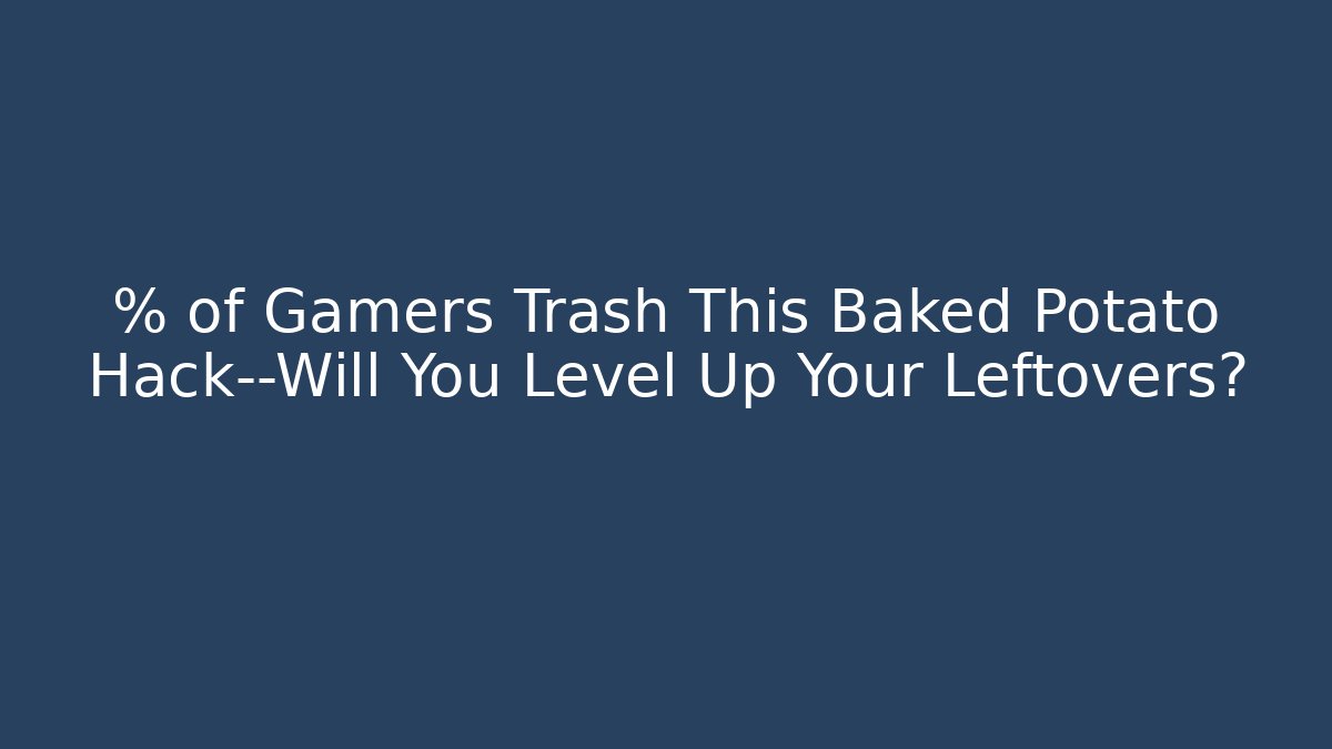 % of Gamers Trash This Baked Potato Hack—Will You Level Up Your Leftovers?