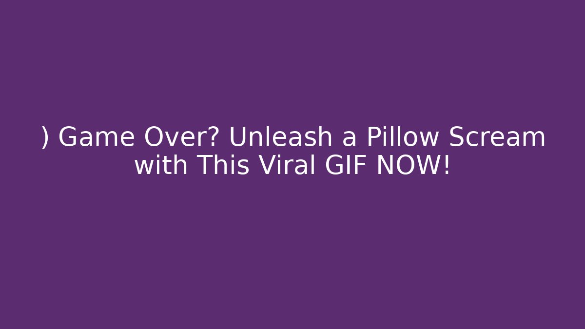 ) Game Over? Unleash a Pillow Scream with This Viral GIF NOW!