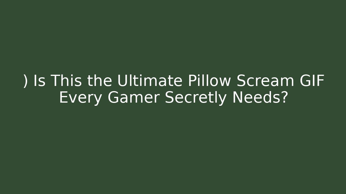 ) Is This the Ultimate Pillow Scream GIF Every Gamer Secretly Needs?