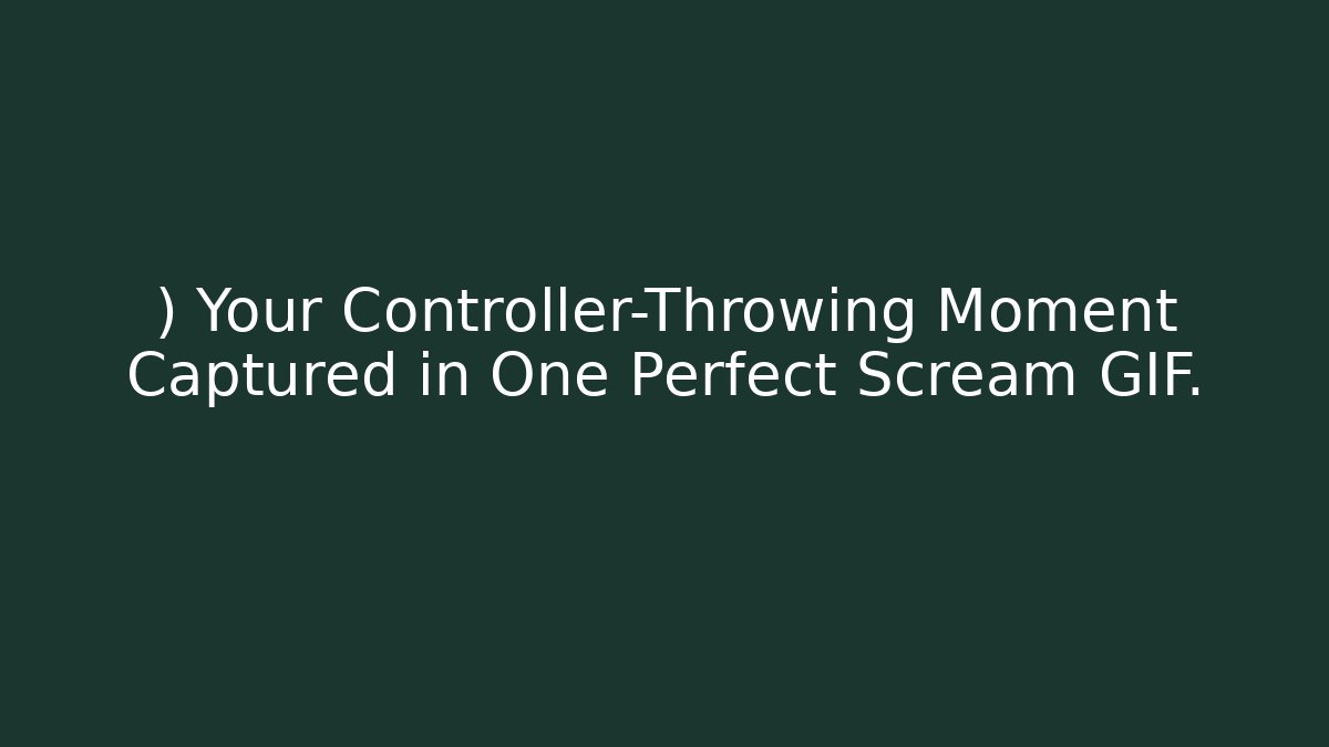 ) Your Controller-Throwing Moment Captured in One Perfect Scream GIF.