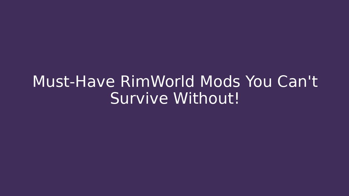 + Must-Have RimWorld Mods You Can't Survive Without!
