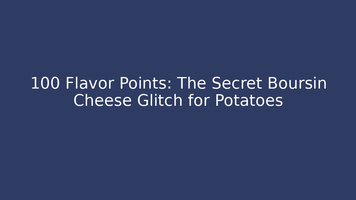 +100 Flavor Points: The Secret Boursin Cheese Glitch for Potatoes